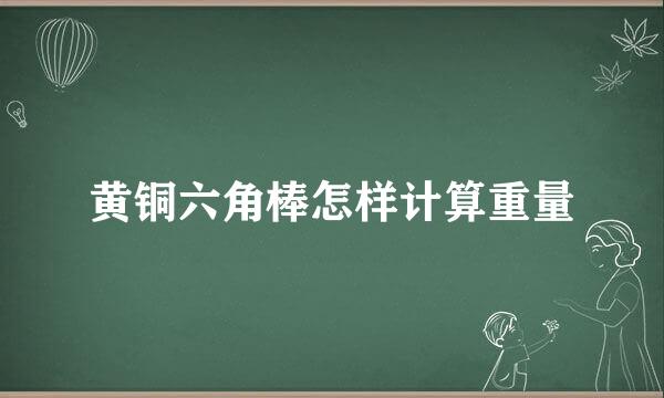 黄铜六角棒怎样计算重量