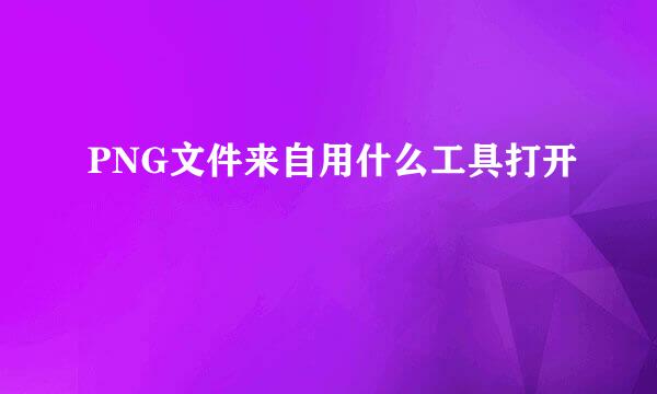 PNG文件来自用什么工具打开