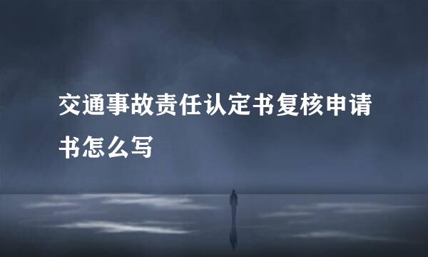 交通事故责任认定书复核申请书怎么写