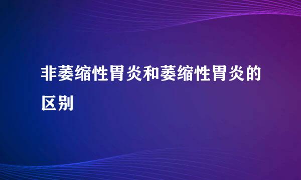 非萎缩性胃炎和萎缩性胃炎的区别