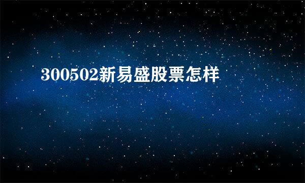 300502新易盛股票怎样