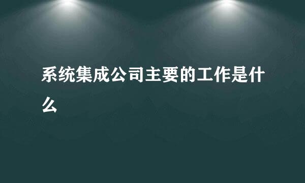 系统集成公司主要的工作是什么