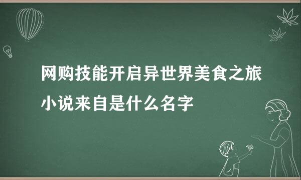 网购技能开启异世界美食之旅小说来自是什么名字