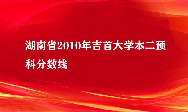 湖南省2010年吉首大学本二预科分数线