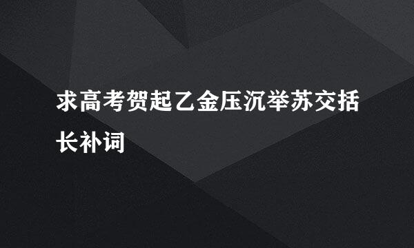 求高考贺起乙金压沉举苏交括长补词