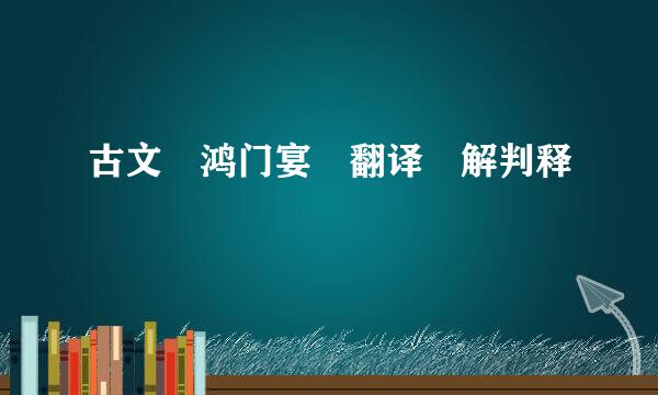 古文 鸿门宴 翻译 解判释