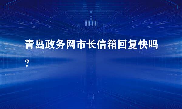 青岛政务网市长信箱回复快吗？