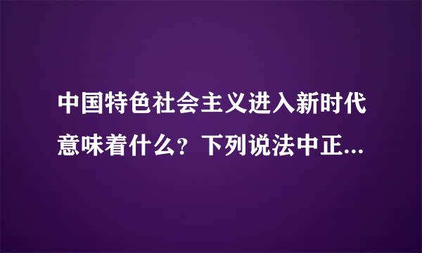 中国特色社会主义进入新时代意味着什么？下列说法中正确的是（    ）。