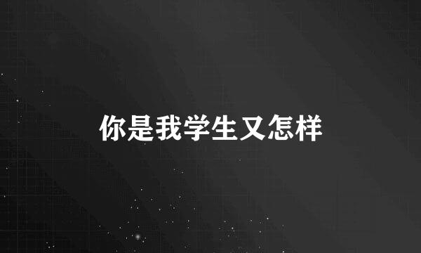 你是我学生又怎样