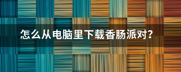 怎么从电脑里下载香肠派对？