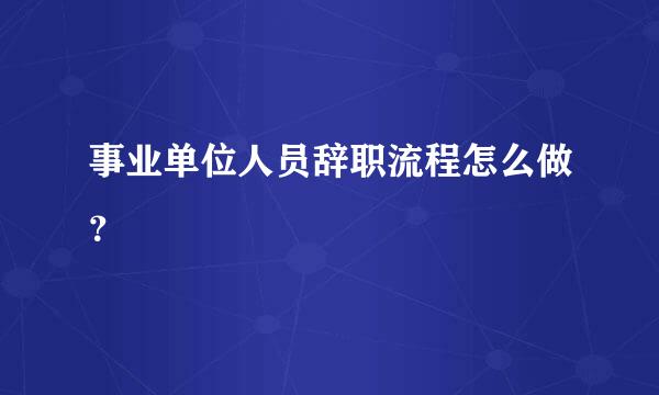 事业单位人员辞职流程怎么做？