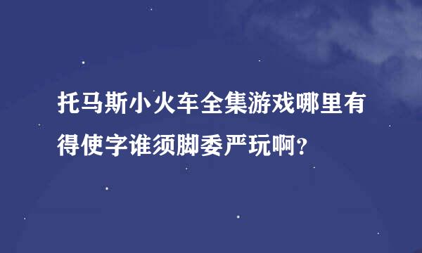 托马斯小火车全集游戏哪里有得使字谁须脚委严玩啊？