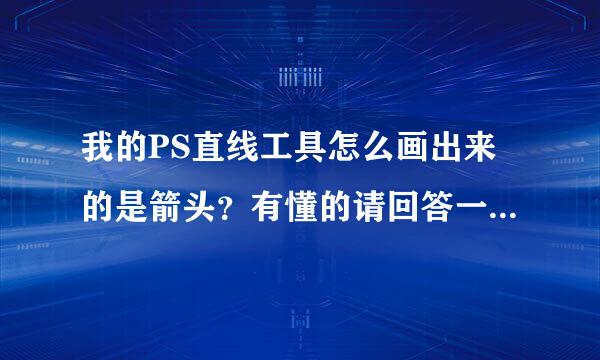 我的PS直线工具怎么画出来的是箭头？有懂的请回答一下，谢谢