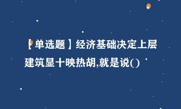 【单选题】经济基础决定上层建筑显十映热胡,就是说()