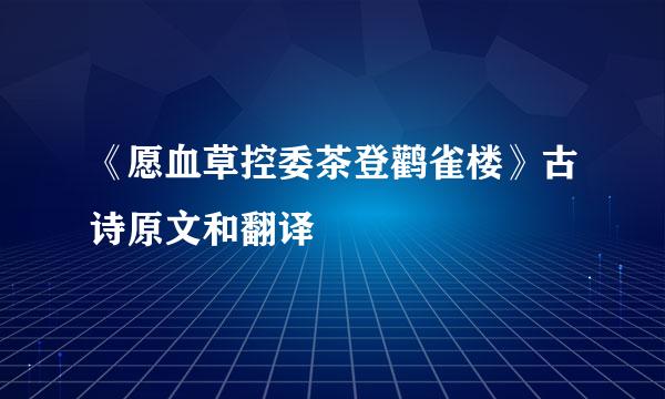 《愿血草控委茶登鹳雀楼》古诗原文和翻译