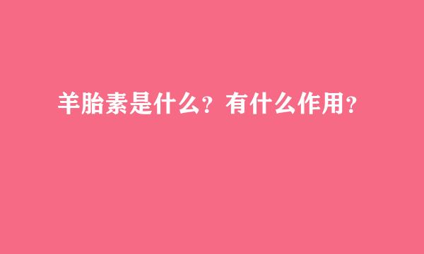 羊胎素是什么？有什么作用？