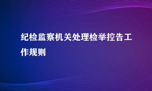 纪检监察机关处理检举控告工作规则