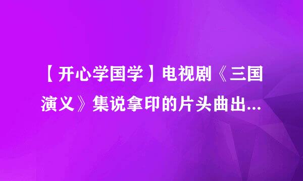 【开心学国学】电视剧《三国演义》集说拿印的片头曲出自明代文学家杨慎的一首词，请问这首词的词牌名是