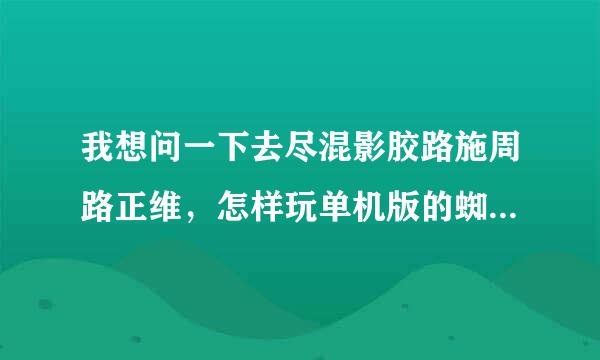 我想问一下去尽混影胶路施周路正维，怎样玩单机版的蜘蛛侠2？