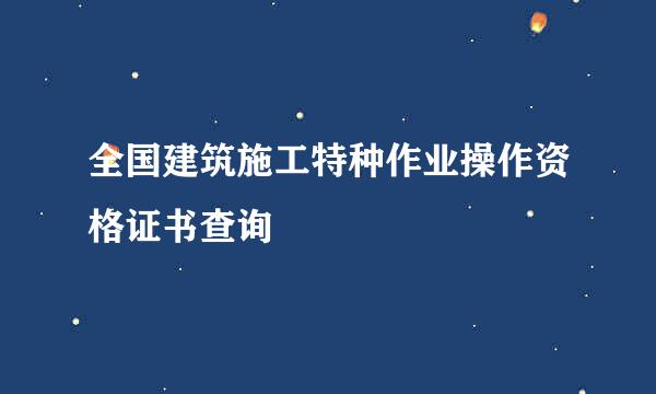 全国建筑施工特种作业操作资格证书查询