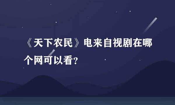 《天下农民》电来自视剧在哪个网可以看？