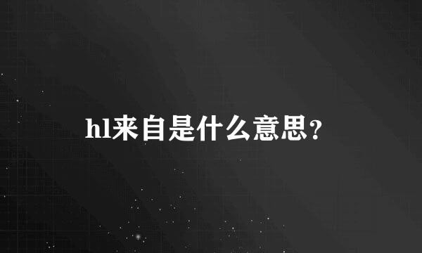 hl来自是什么意思？