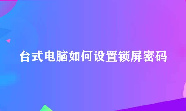 台式电脑如何设置锁屏密码