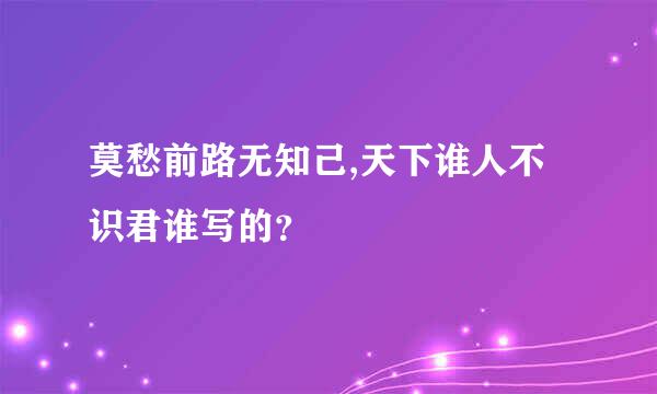 莫愁前路无知己,天下谁人不识君谁写的？