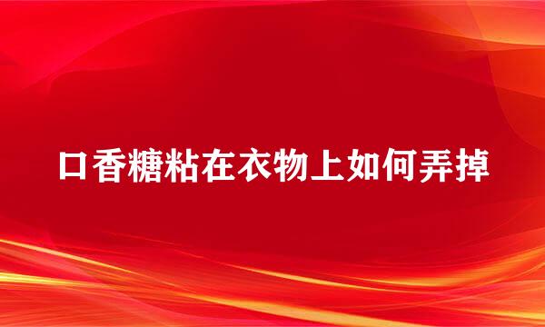 口香糖粘在衣物上如何弄掉