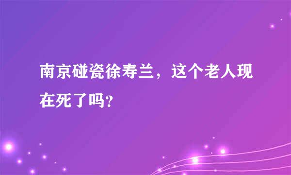 南京碰瓷徐寿兰，这个老人现在死了吗？