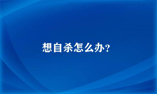 想自杀怎么办？