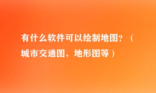 有什么软件可以绘制地图？（城市交通图，地形图等）