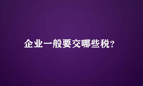 企业一般要交哪些税？