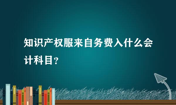 知识产权服来自务费入什么会计科目？