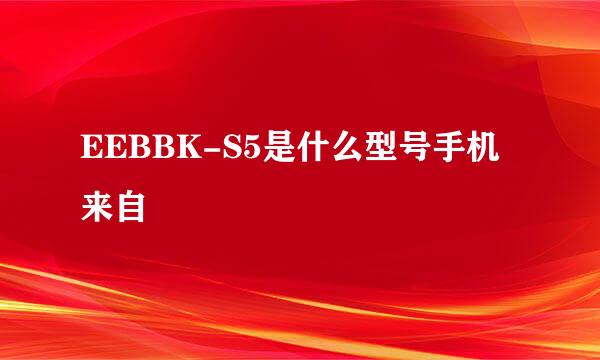 EEBBK-S5是什么型号手机来自