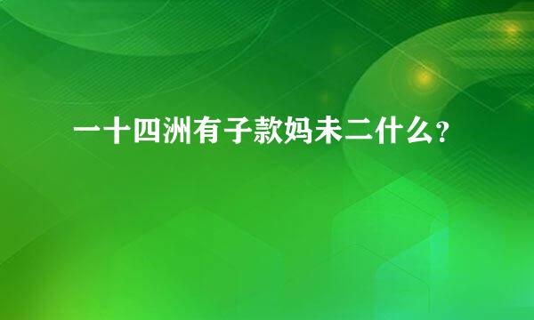 一十四洲有子款妈未二什么？