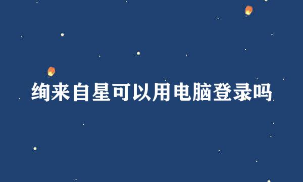 绚来自星可以用电脑登录吗