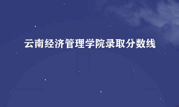 云南经济管理学院录取分数线