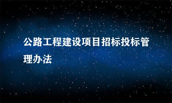 公路工程建设项目招标投标管理办法