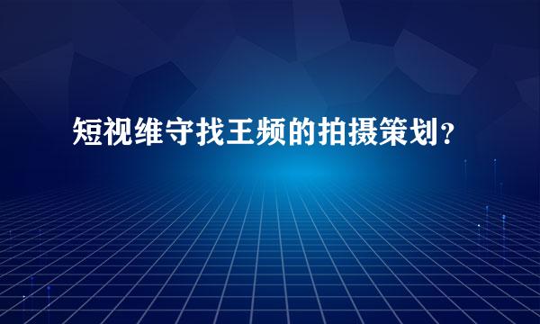 短视维守找王频的拍摄策划？