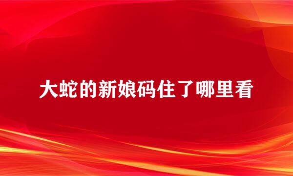 大蛇的新娘码住了哪里看