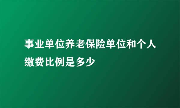 事业单位养老保险单位和个人缴费比例是多少