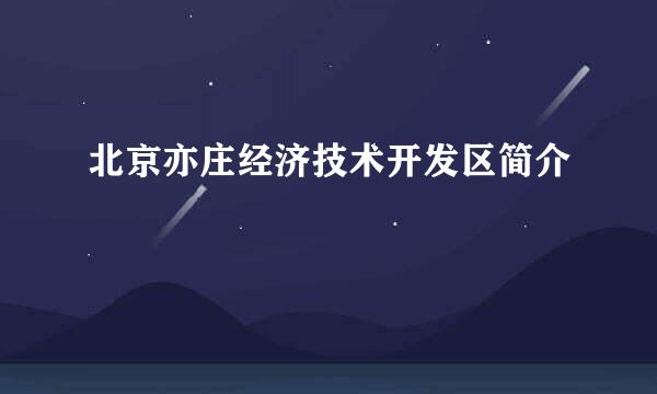 北京亦庄经济技术开发区简介