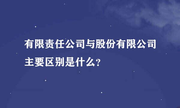 有限责任公司与股份有限公司主要区别是什么？