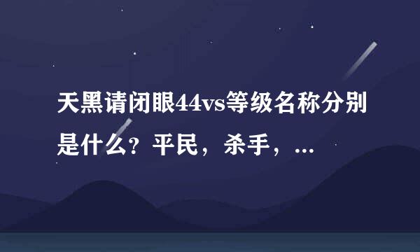 天黑请闭眼44vs等级名称分别是什么？平民，杀手，还有、、各级名称列出来。