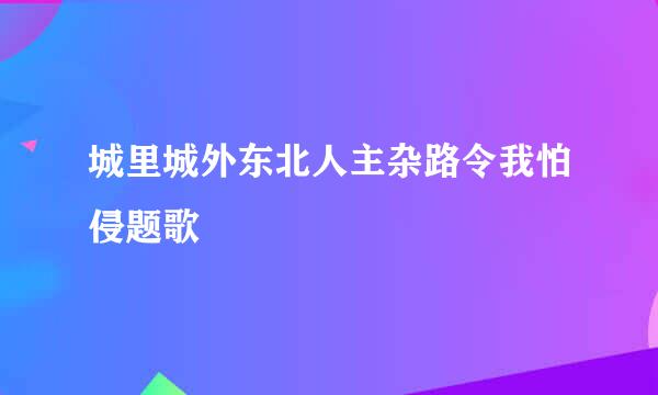 城里城外东北人主杂路令我怕侵题歌