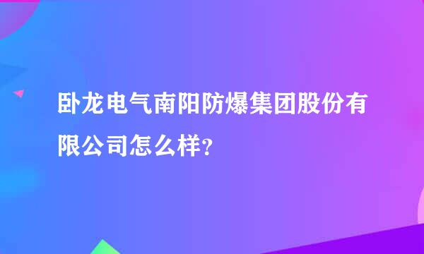 卧龙电气南阳防爆集团股份有限公司怎么样？