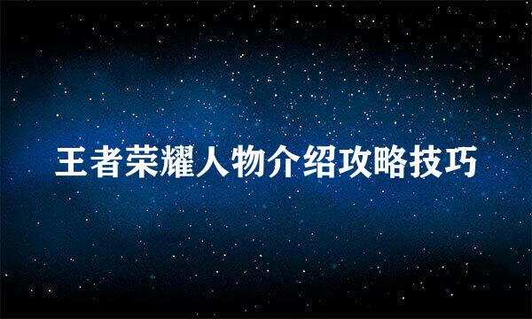 王者荣耀人物介绍攻略技巧