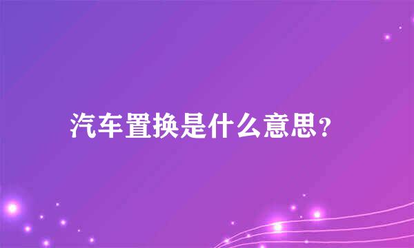 汽车置换是什么意思？