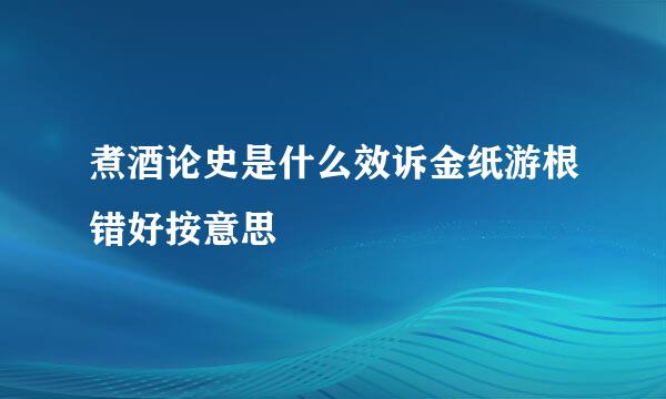 煮酒论史是什么效诉金纸游根错好按意思